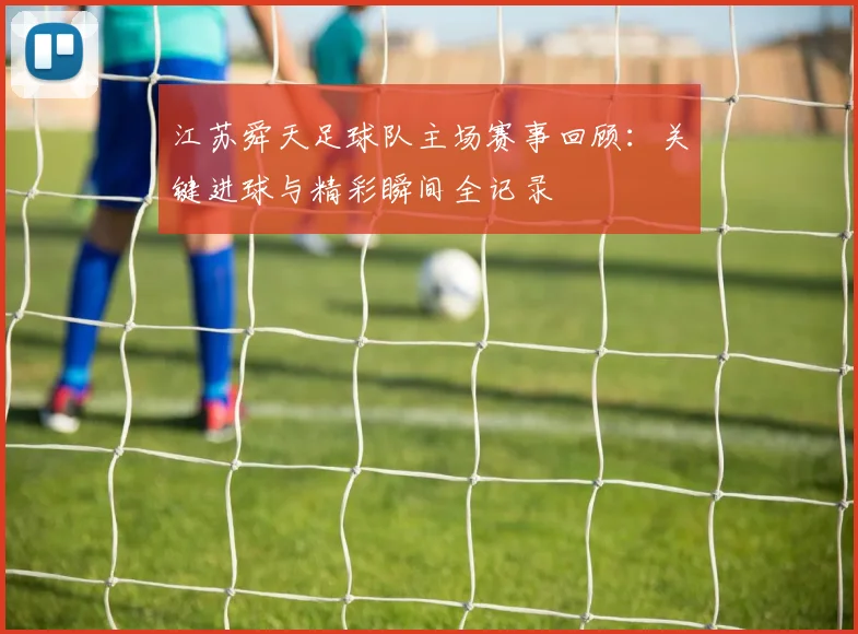 江苏舜天足球队主场赛事回顾：关键进球与精彩瞬间全记录